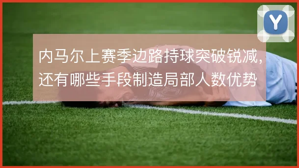 内马尔上赛季边路持球突破锐减，还有哪些手段制造局部人数优势