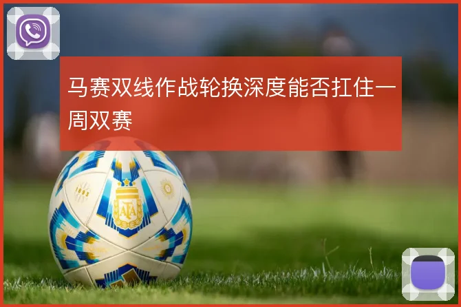 马赛双线作战轮换深度能否扛住一周双赛