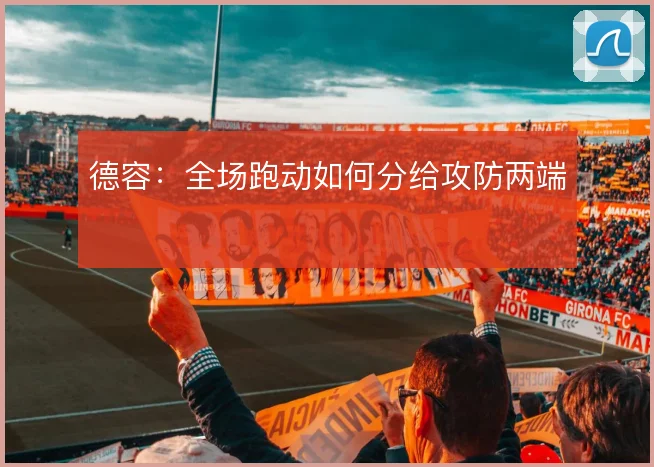 德容:全场跑动如何分给攻防两端