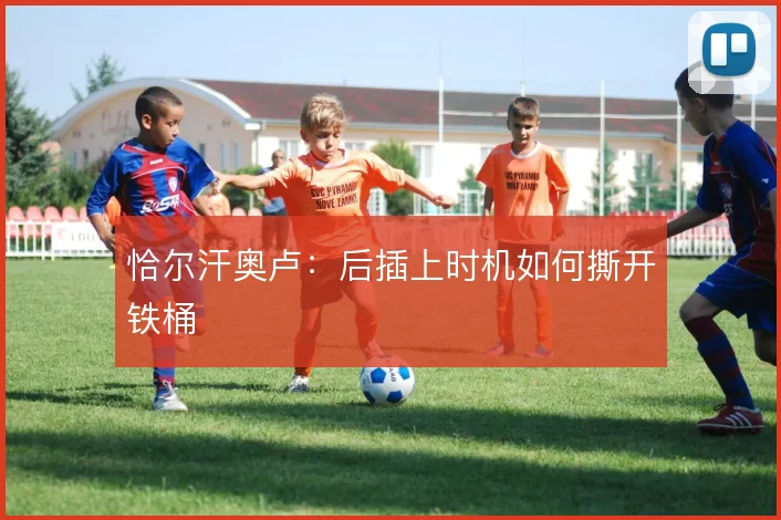 恰尔汗奥卢:后插上时机如何撕开铁桶