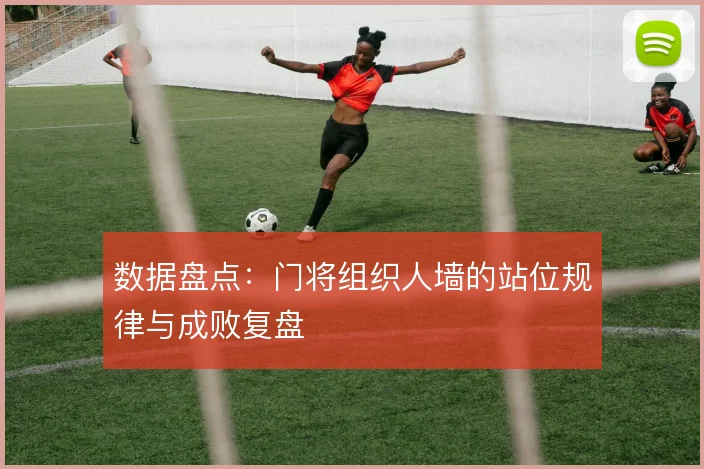 数据盘点：门将组织人墙的站位规律与成败复盘