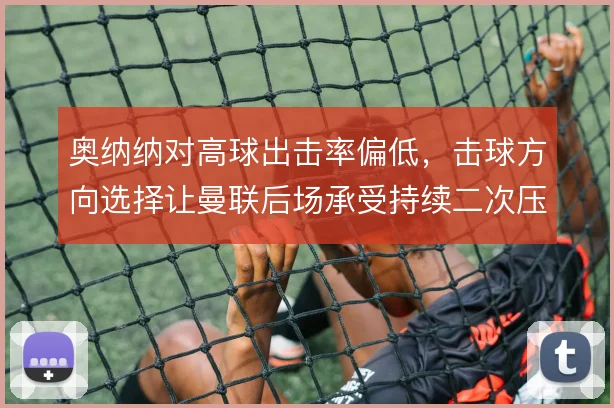 奥纳纳对高球出击率偏低,击球方向选择让曼联后场承受持续二次压力