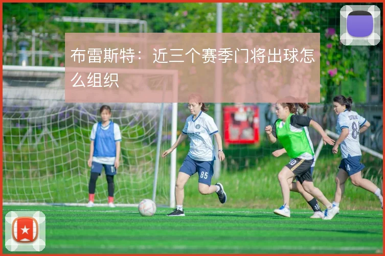 布雷斯特：近三个赛季门将出球怎么组织