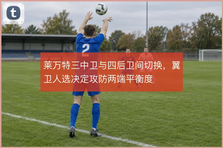 莱万特三中卫与四后卫间切换,翼卫人选决定攻防两端平衡度