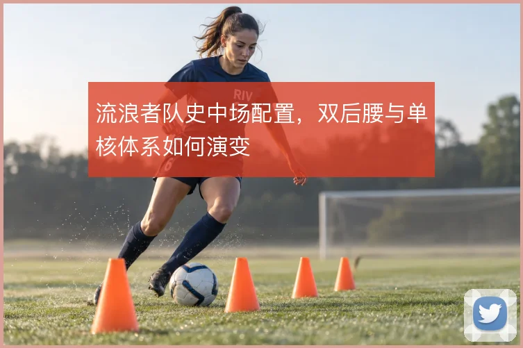 流浪者队史中场配置,双后腰与单核体系如何演变