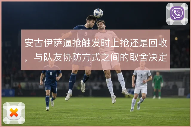 安古伊萨逼抢触发时上抢还是回收,与队友协防方式之间的取舍决定中场硬度