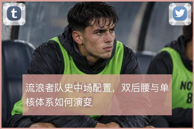 流浪者队史中场配置,双后腰与单核体系如何演变