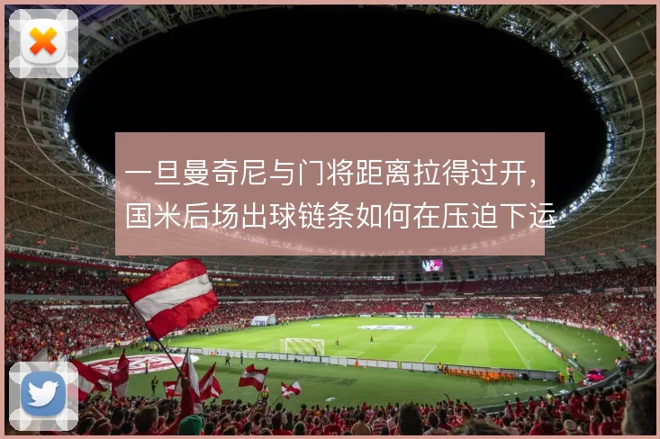 一旦曼奇尼与门将距离拉得过开,国米后场出球链条如何在压迫下运转