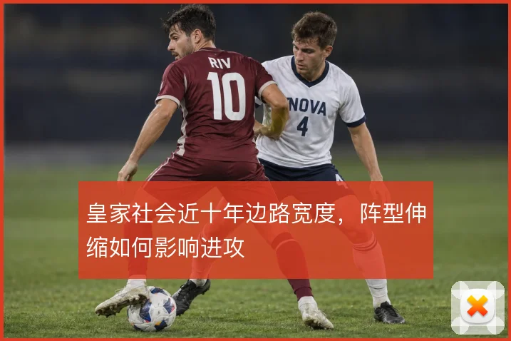 皇家社会近十年边路宽度，阵型伸缩如何影响进攻