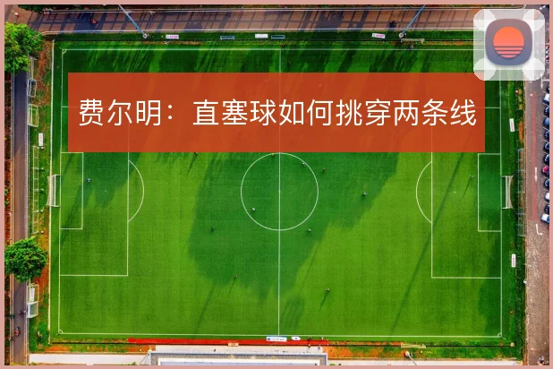 费尔明:直塞球如何挑穿两条线