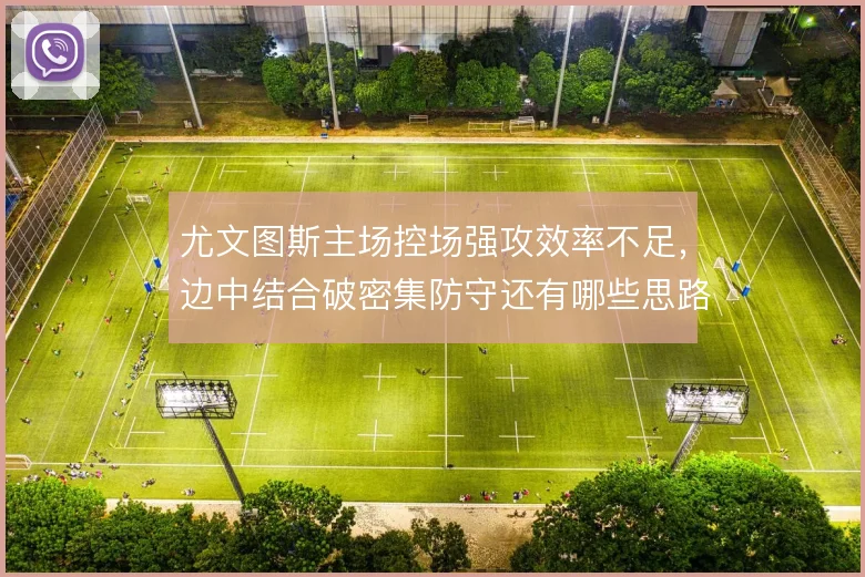 尤文图斯主场控场强攻效率不足,边中结合破密集防守还有哪些思路