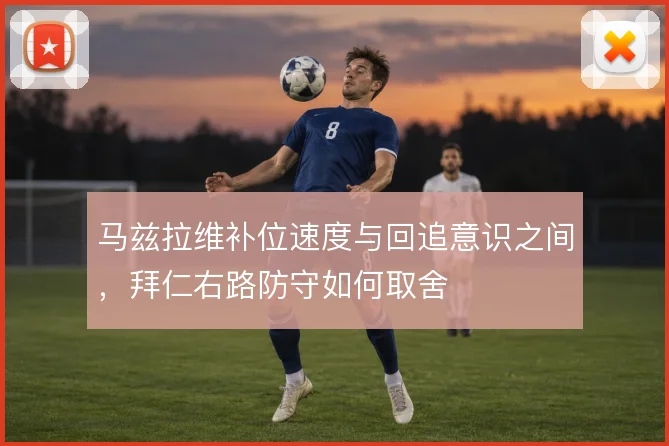 马兹拉维补位速度与回追意识之间,拜仁右路防守如何取舍