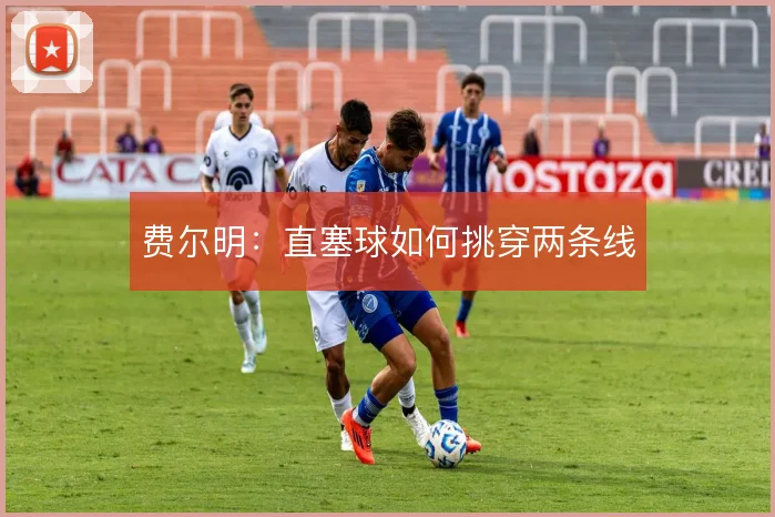 费尔明:直塞球如何挑穿两条线