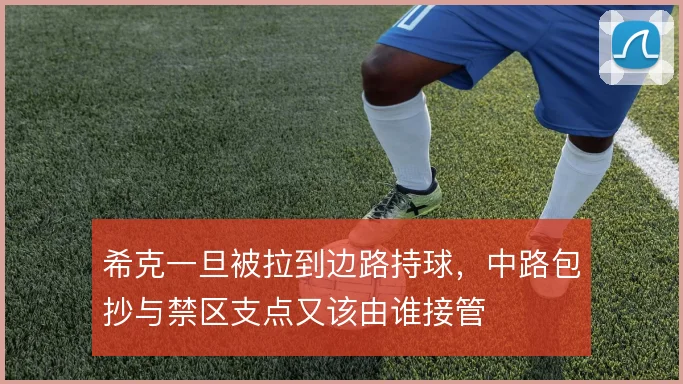 希克一旦被拉到边路持球，中路包抄与禁区支点又该由谁接管